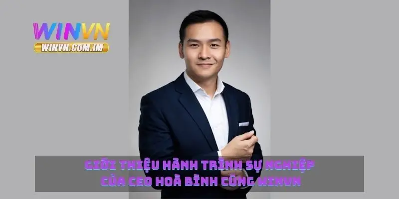 CEO Hòa Bình Người Đứng Đầu Winvn Với Tầm Nhìn Dài Hạn 1 Giới thiệu hành trình sự nghiệp của CEO Hoà Bình cùng Winvn
