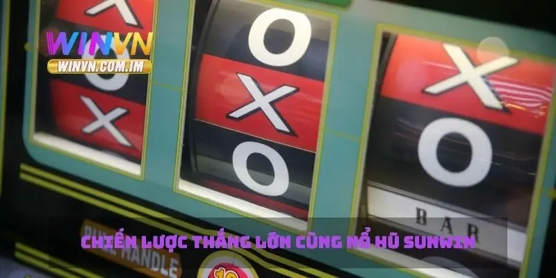 Nổ Hũ Sunwin Cách Chiến Thắng Và Giành Thưởng Cực Khủng 3 Chiến lược thắng lớn cùng nổ hũ sunwin