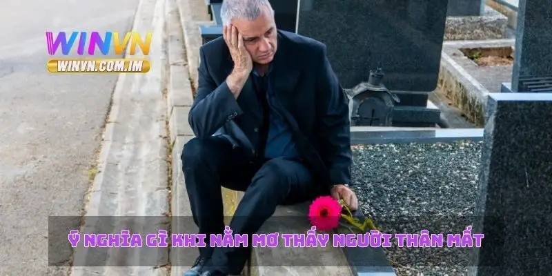 Ý nghĩa gì khi nằm mơ thấy người thân mất