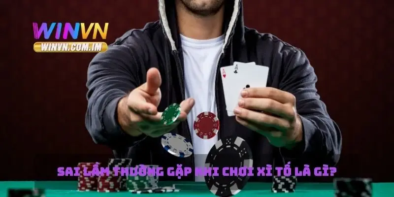 Sai lầm thường gặp khi chơi xì tố là gì?