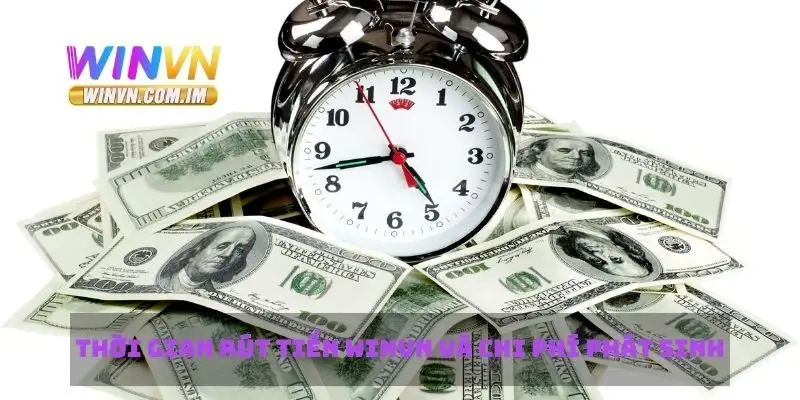 Rút Tiền Winvn Nhanh Chóng Và An Toàn Như Thế Nào 3 Thời gian rút tiền Winvn và chi phí phát sinh